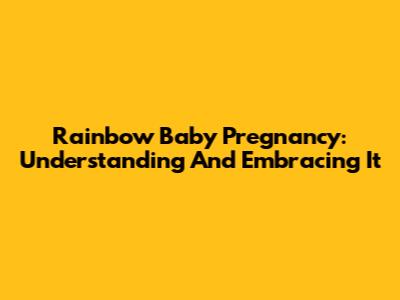 Rainbow Baby Pregnancy: Understanding And Embracing It