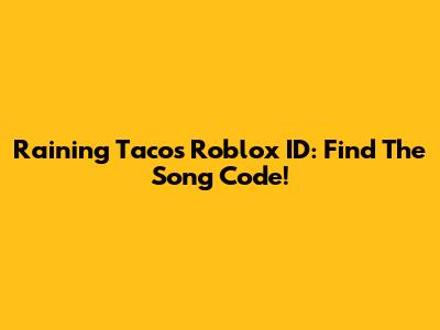 Raining Tacos Roblox ID: Find The Song Code!