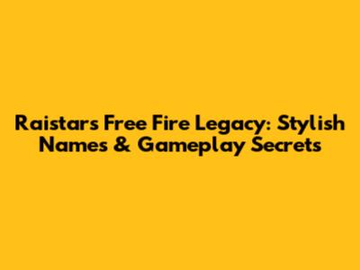 Raistar's Free Fire Legacy: Stylish Names & Gameplay Secrets