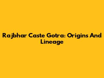 Rajbhar Caste Gotra: Origins And Lineage