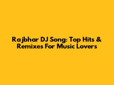Rajbhar DJ Song: Top Hits & Remixes For Music Lovers
