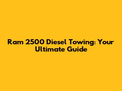 Ram 2500 Diesel Towing: Your Ultimate Guide