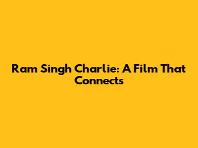 Ram Singh Charlie: A Film That Connects