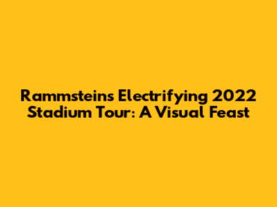 Rammstein's Electrifying 2022 Stadium Tour: A Visual Feast