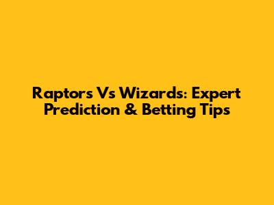 Raptors Vs Wizards: Expert Prediction & Betting Tips