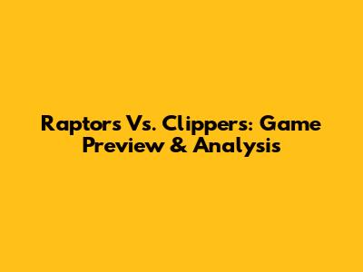 Raptors Vs. Clippers: Game Preview & Analysis