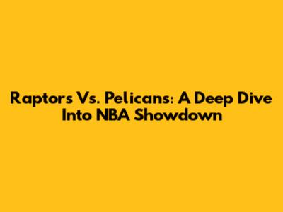 Raptors Vs. Pelicans: A Deep Dive Into NBA Showdown