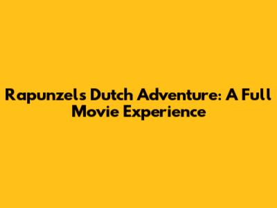 Rapunzel's Dutch Adventure: A Full Movie Experience