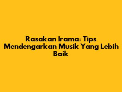 Rasakan Irama: Tips Mendengarkan Musik Yang Lebih Baik