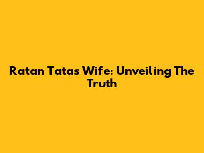 Ratan Tata's Wife: Unveiling The Truth