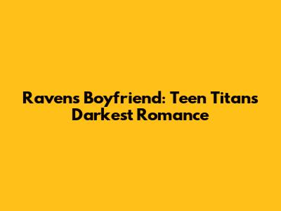 Raven's Boyfriend: Teen Titans' Darkest Romance