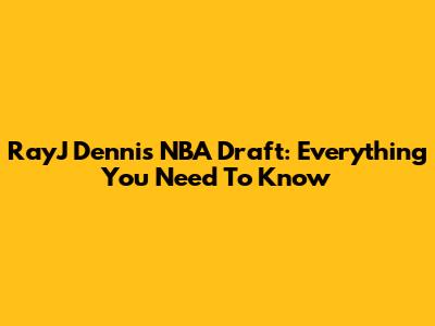 RayJ Dennis NBA Draft: Everything You Need To Know
