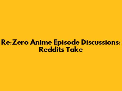 Re:Zero Anime Episode Discussions: Reddit's Take