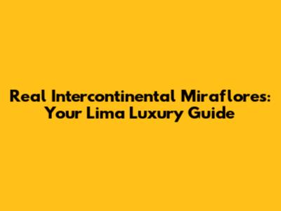Real Intercontinental Miraflores: Your Lima Luxury Guide