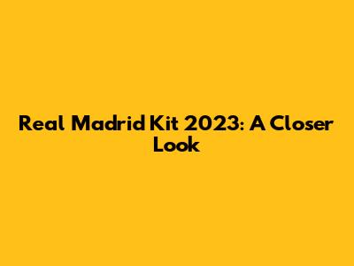 Real Madrid Kit 2023: A Closer Look