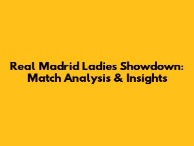 Real Madrid Ladies Showdown: Match Analysis & Insights