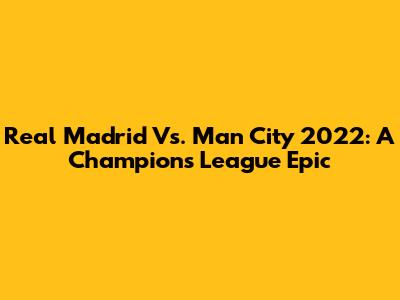 Real Madrid Vs. Man City 2022: A Champions League Epic