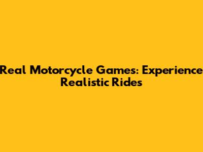 Real Motorcycle Games: Experience Realistic Rides