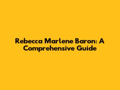 Rebecca Marlene Baron: A Comprehensive Guide