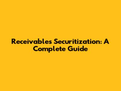 Receivables Securitization: A Complete Guide