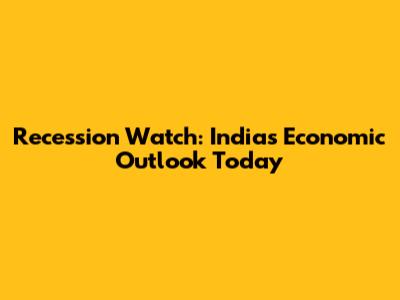 Recession Watch: India's Economic Outlook Today