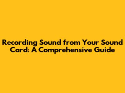 Recording Sound from Your Sound Card: A Comprehensive Guide