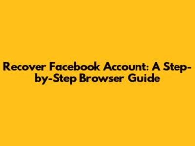 Recover Facebook Account: A Step-by-Step Browser Guide