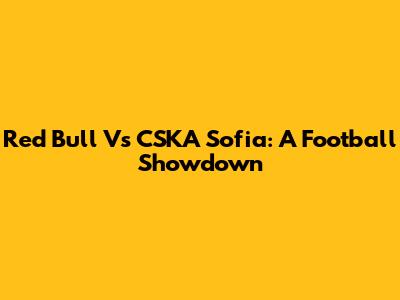 Red Bull Vs CSKA Sofia: A Football Showdown