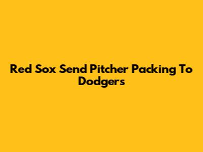 Red Sox Send Pitcher Packing To Dodgers