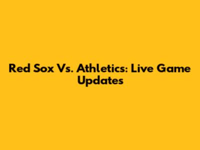 Red Sox Vs. Athletics: Live Game Updates
