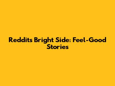 Reddit's Bright Side: Feel-Good Stories
