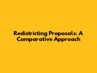 Redistricting Proposals: A Comparative Approach