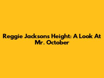 Reggie Jackson's Height: A Look At 'Mr. October'