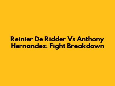 Reinier De Ridder Vs Anthony Hernandez: Fight Breakdown
