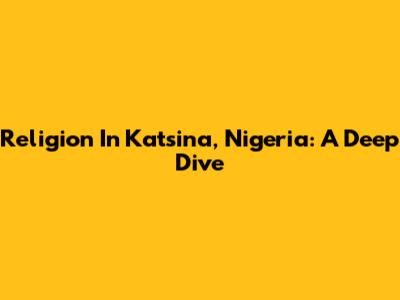 Religion In Katsina, Nigeria: A Deep Dive