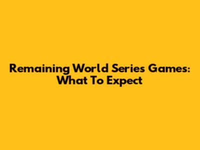 Remaining World Series Games: What To Expect