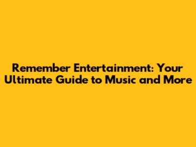 Remember Entertainment: Your Ultimate Guide to Music and More