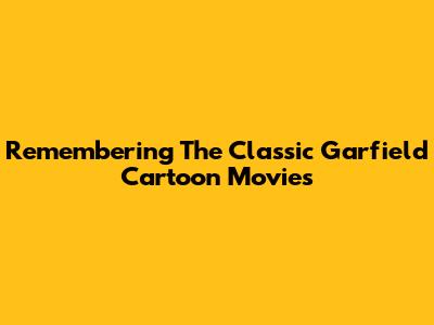 Remembering The Classic Garfield Cartoon Movies