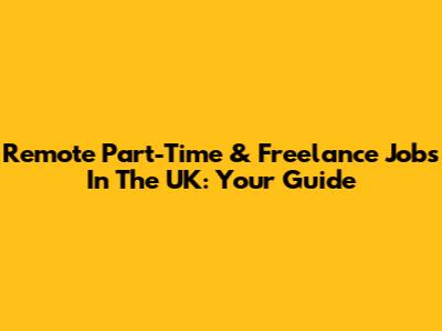 Remote Part-Time & Freelance Jobs In The UK: Your Guide