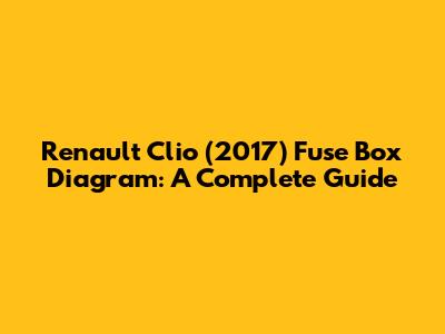 Renault Clio (2017) Fuse Box Diagram: A Complete Guide