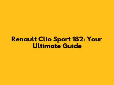 Renault Clio Sport 182: Your Ultimate Guide