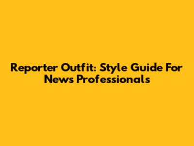 Reporter Outfit: Style Guide For News Professionals