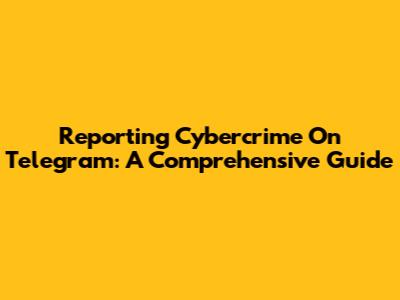 Reporting Cybercrime On Telegram: A Comprehensive Guide