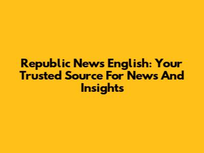 Republic News English: Your Trusted Source For News And Insights