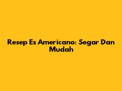 Resep Es Americano: Segar Dan Mudah
