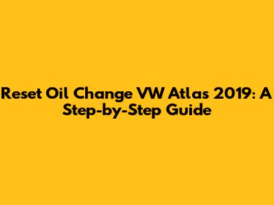Reset Oil Change VW Atlas 2019: A Step-by-Step Guide