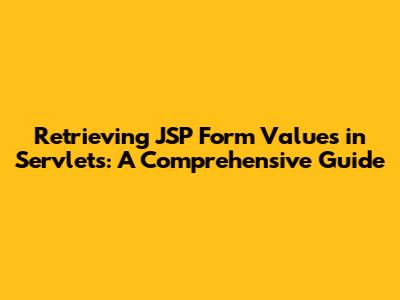 Retrieving JSP Form Values in Servlets: A Comprehensive Guide