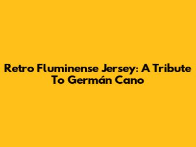 Retro Fluminense Jersey: A Tribute To Germán Cano