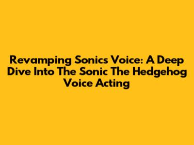 Revamping Sonic's Voice: A Deep Dive Into The Sonic The Hedgehog Voice Acting