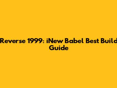 Reverse 1999: iNew Babel Best Build Guide
